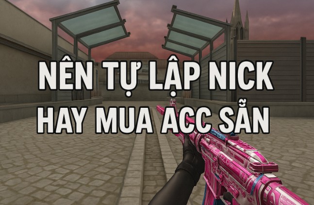 Hướng Dẫn Lập Nick Đột Kích Dễ Dàng Dành Cho Newbie