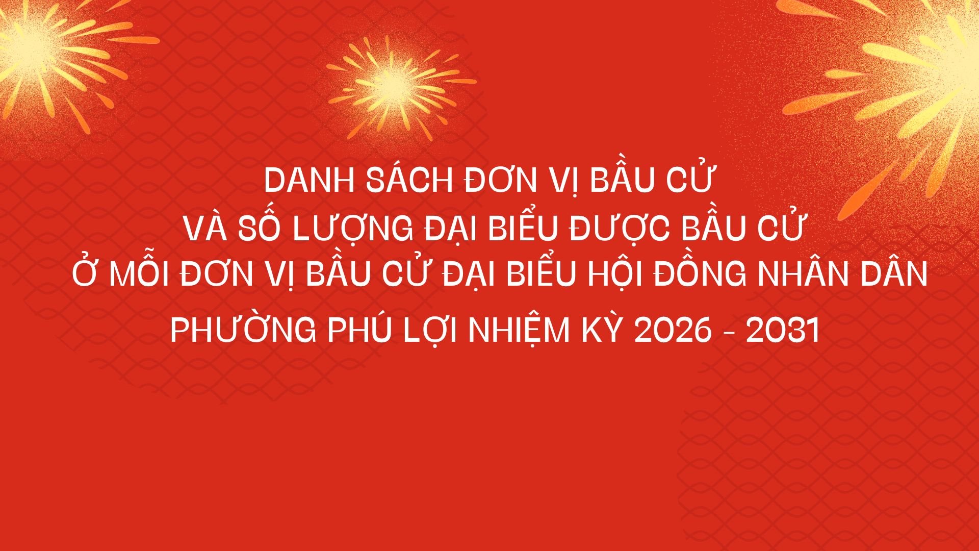 DANH SÁCH ĐƠN VỊ BẦU CỬ VÀ SỐ LƯỢNG ĐẠI BIỂU ĐƯỢC BẦU CỬ Ở MỖI ĐƠN VỊ BẦU CỬ ĐẠI BIỂU HỘI ĐỒNG NHÂN DÂN PHƯỜNG PHÚ LỢI NHIỆM KỲ 2026 - 2031