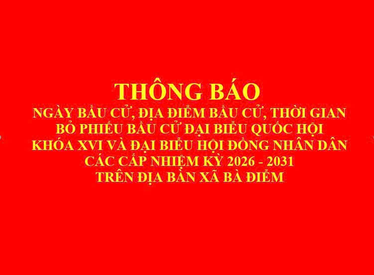 THÔNG BÁO NGÀY BẦU CỬ, ĐỊA ĐIỂM VÀ THỜI GIAN BỎ PHIẾU BẦU CỬ ĐẠI BIỂU QUỐC HỘI KHÓA XVI VÀ ĐẠI BIỂU HỘI ĐỒNG NHÂN DÂN CÁC CẤP NHIỆM KỲ 2026 - 2031 TRÊN ĐỊA BÀN XÃ BÀ ĐIỂM
