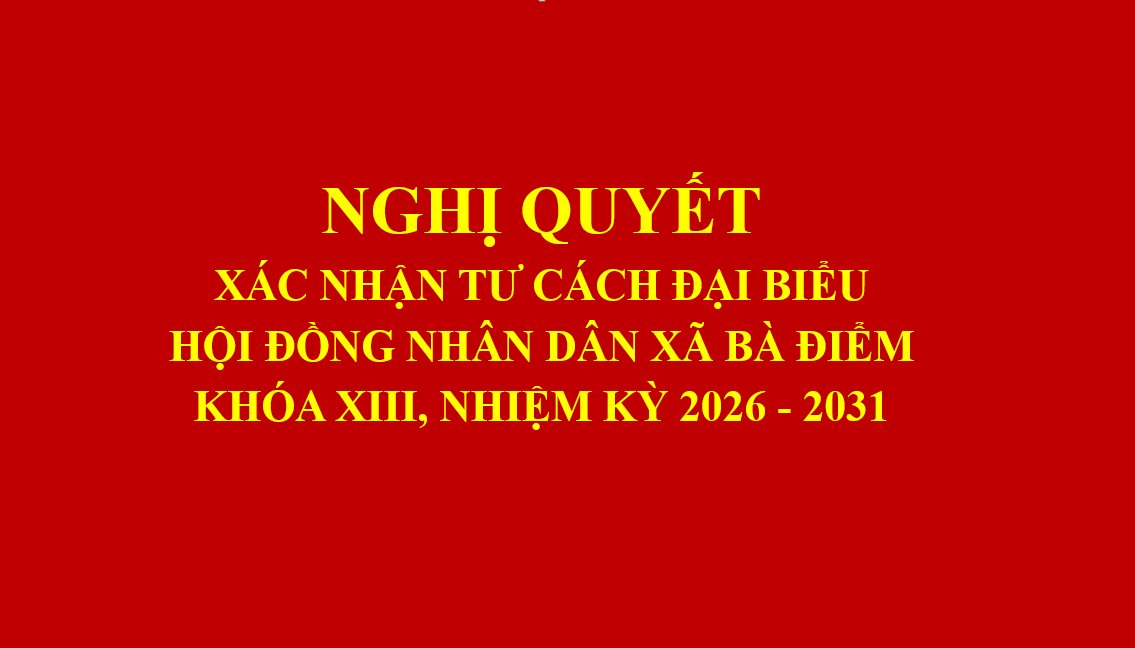 NGHỊ QUYẾT XÁC NHẬN TƯ CÁCH ĐẠI BIỂU HỘI ĐỒNG NHÂN DÂN XÃ BÀ ĐIỂM KHÓA XIII, NHIỆM KỲ 2026 - 2031