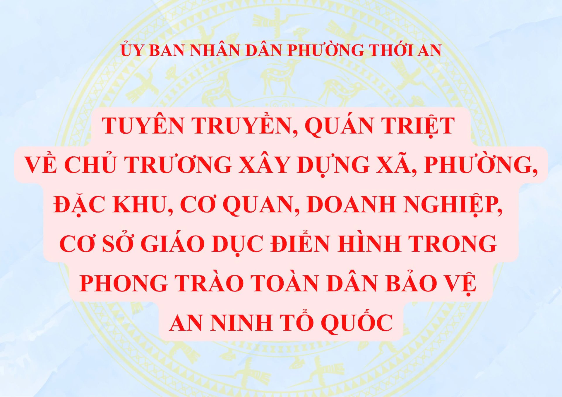 TUYÊN TRUYỀN, QUÁN TRIỆT VỀ CHỦ TRƯƠNG XÂY DỰNG XÃ, PHƯỜNG, ĐẶC KHU, CƠ QUAN, DOANH NGHIỆP, CƠ SỞ GIÁO DỤC ĐIỂN HÌNH TRONG PHONG TRÀO TOÀN DÂN BẢO VỆ AN NINH TỔ QUỐC